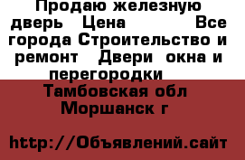 Продаю железную дверь › Цена ­ 5 000 - Все города Строительство и ремонт » Двери, окна и перегородки   . Тамбовская обл.,Моршанск г.